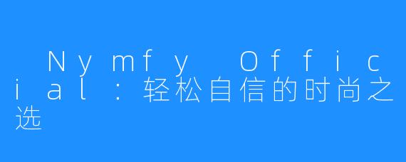  Nymfy Official：轻松自信的时尚之选