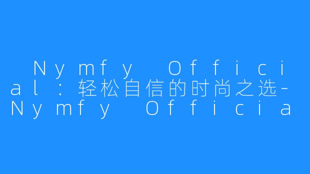  Nymfy Official：轻松自信的时尚之选-Nymfy Official