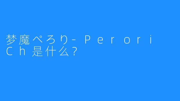 梦魔ぺろり-Perori Ch是什么？