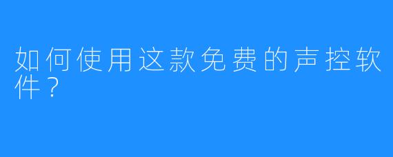 如何使用这款免费的声控软件？