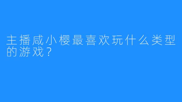 主播咸小樱最喜欢玩什么类型的游戏？