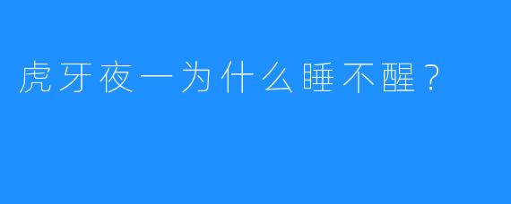 虎牙夜一为什么睡不醒？