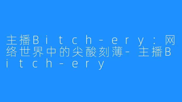 主播Bitch-ery：网络世界中的尖酸刻薄-主播Bitch-ery