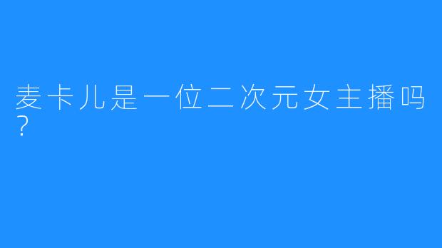 麦卡儿是一位二次元女主播吗？