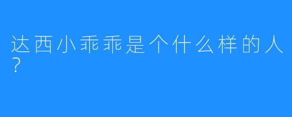 达西小乖乖是个什么样的人？