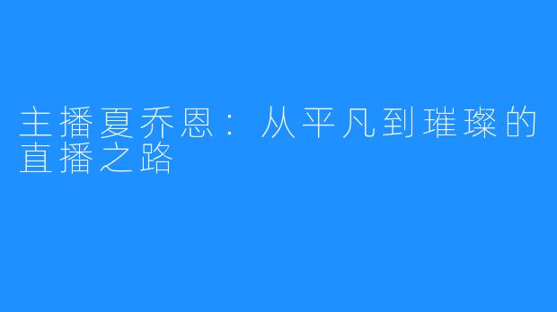 主播夏乔恩：从平凡到璀璨的直播之路