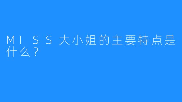 MISS大小姐的主要特点是什么？