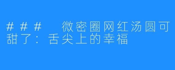 ### 微密圈网红汤圆可甜了：舌尖上的幸福