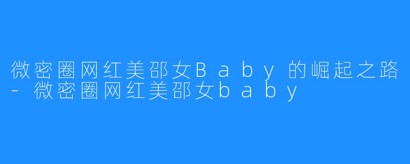 微密圈网红美邵女Baby的崛起之路-微密圈网红美邵女baby