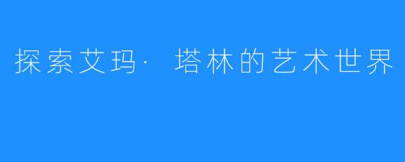 探索艾玛·塔林的艺术世界