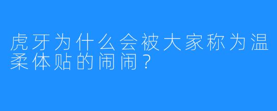 虎牙为什么会被大家称为温柔体贴的闹闹？