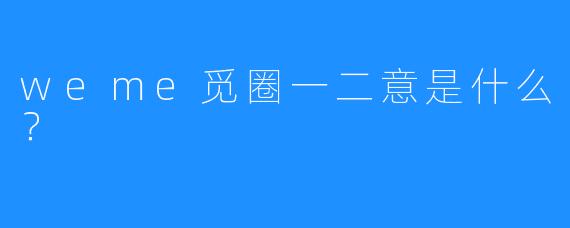 weme觅圈一二意是什么？