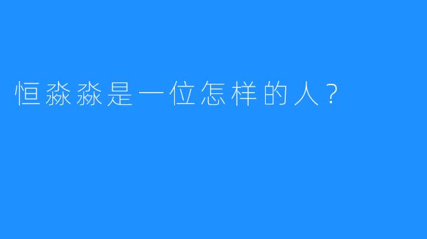 恒淼淼是一位怎样的人？