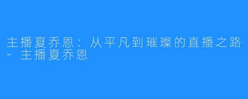 主播夏乔恩：从平凡到璀璨的直播之路-主播夏乔恩