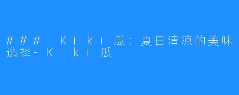 ### Kiki瓜：夏日清凉的美味选择-Kiki瓜