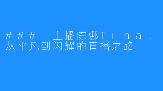 ### 主播陈娜Tina：从平凡到闪耀的直播之路