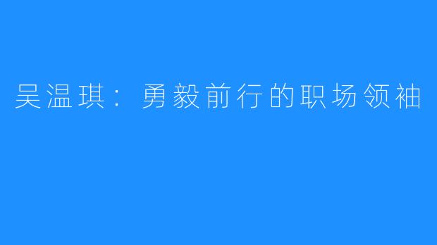 吴温琪：勇毅前行的职场领袖