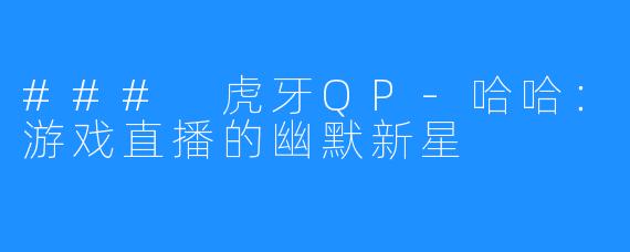 ### 虎牙QP-哈哈：游戏直播的幽默新星