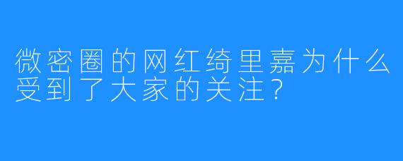 微密圈的网红绮里嘉为什么受到了大家的关注？