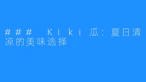 ### Kiki瓜：夏日清凉的美味选择