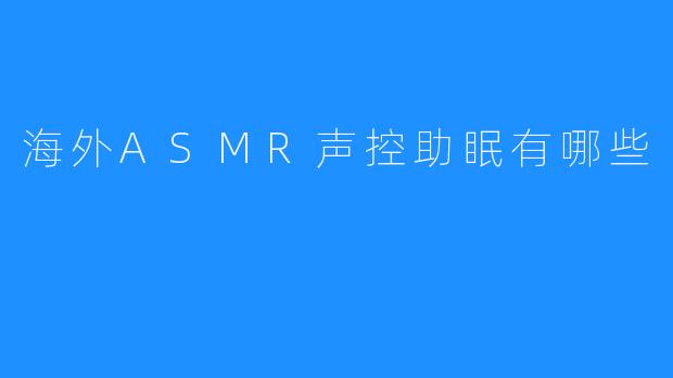 海外ASMR声控助眠有哪些