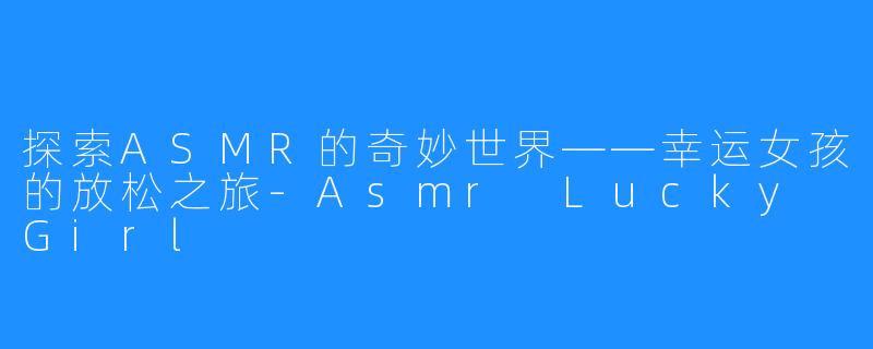 探索ASMR的奇妙世界——幸运女孩的放松之旅-Asmr Lucky Girl