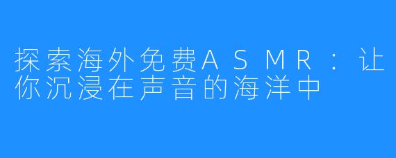 探索海外免费ASMR：让你沉浸在声音的海洋中