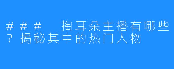 ### 掏耳朵主播有哪些？揭秘其中的热门人物