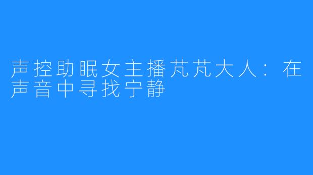 声控助眠女主播芃芃大人：在声音中寻找宁静