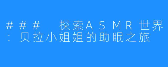 ### 探索ASMR世界：贝拉小姐姐的助眠之旅