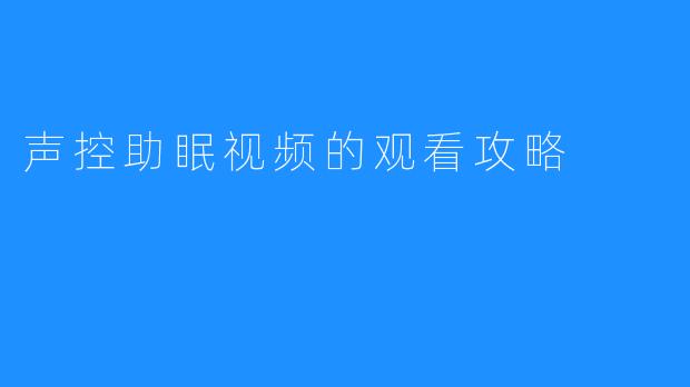 声控助眠视频的观看攻略