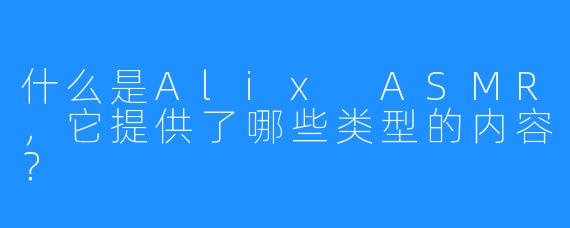 什么是Alix ASMR，它提供了哪些类型的内容？