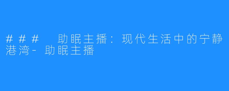 ### 助眠主播：现代生活中的宁静港湾-助眠主播