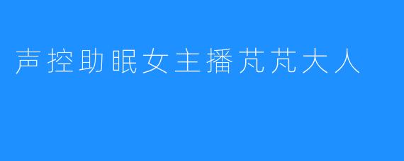 声控助眠女主播芃芃大人