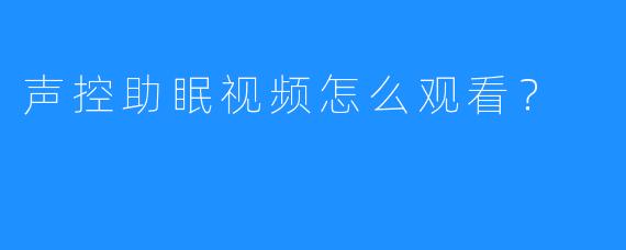 声控助眠视频怎么观看？