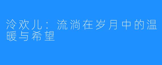 泠欢儿：流淌在岁月中的温暖与希望