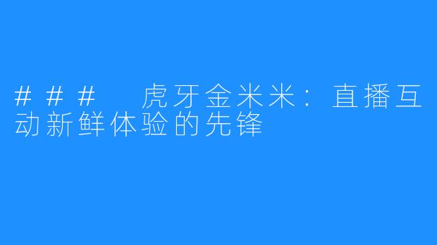 ### 虎牙金米米：直播互动新鲜体验的先锋