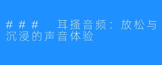 ### 耳搔音频：放松与沉浸的声音体验