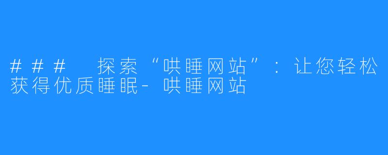 ### 探索“哄睡网站”：让您轻松获得优质睡眠-哄睡网站