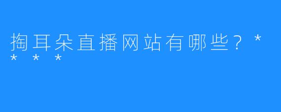 掏耳朵直播网站有哪些？****