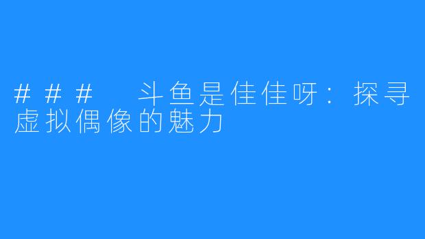 ### 斗鱼是佳佳呀：探寻虚拟偶像的魅力