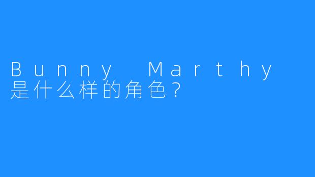 Bunny Marthy 是什么样的角色？