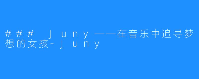 ### Juny——在音乐中追寻梦想的女孩-Juny