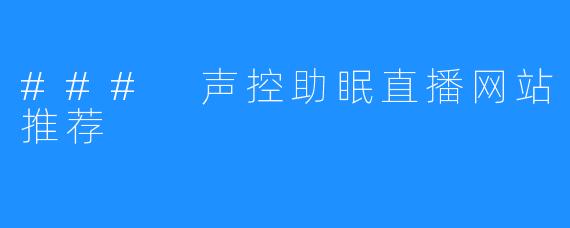 ### 声控助眠直播网站推荐