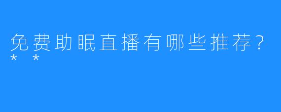 免费助眠直播有哪些推荐？**