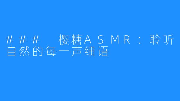 ### 樱糖ASMR：聆听自然的每一声细语