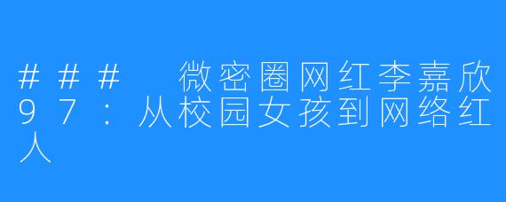 ### 微密圈网红李嘉欣97：从校园女孩到网络红人