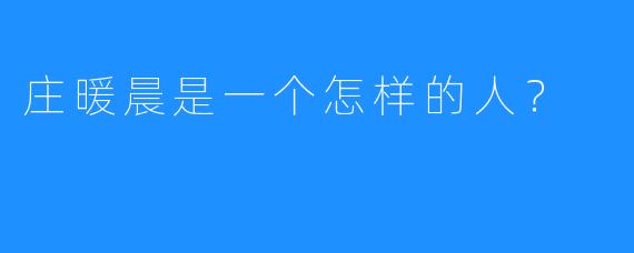 庄暖晨是一个怎样的人？