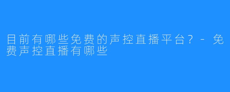 目前有哪些免费的声控直播平台?-免费声控直播有哪些