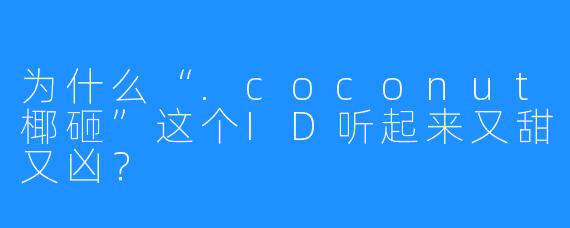 为什么“.coconut椰砸”这个ID听起来又甜又凶？